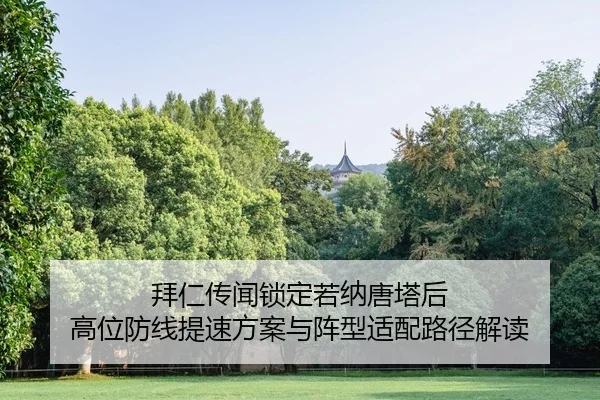 拜仁传闻锁定若纳唐塔后 高位防线提速方案与阵型适配路径解读