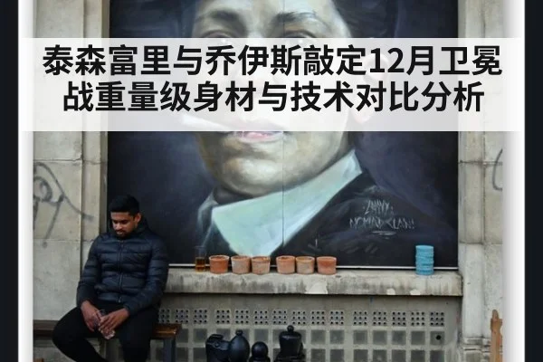 泰森富里与乔伊斯敲定12月卫冕战重量级身材与技术对比分析