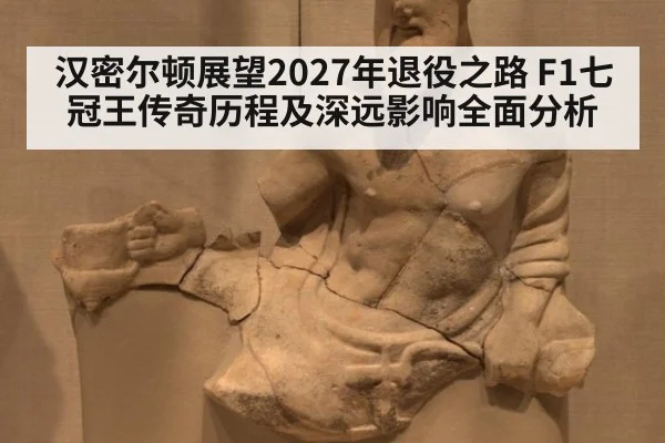 汉密尔顿展望2027年退役之路 F1七冠王传奇历程及深远影响全面分析
