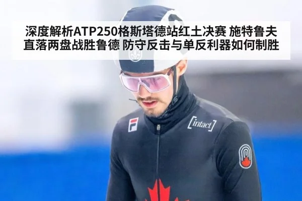深度解析ATP250格斯塔德站红土决赛 施特鲁夫直落两盘战胜鲁德 防守反击与单反利器如何制胜