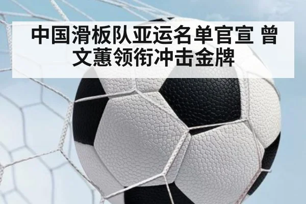 中国滑板队亚运名单官宣 曾文蕙领衔冲击金牌