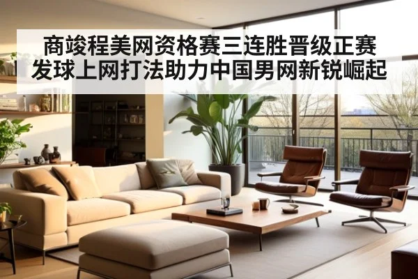 商竣程美网资格赛三连胜晋级正赛 发球上网打法助力中国男网新锐崛起