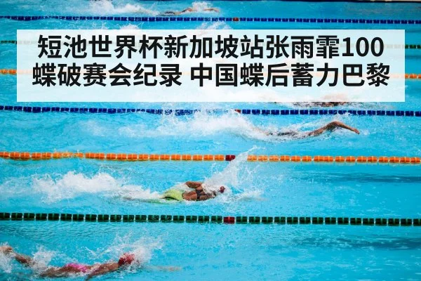 短池世界杯新加坡站张雨霏100蝶破赛会纪录 中国蝶后蓄力巴黎